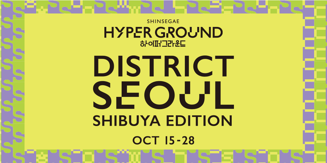 SHINSEGAE HYPER GROUND 「DISTRICT SEOUL SHIBUYA EDITION」