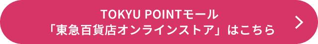 TOKYU POINTモール「東急百貨店オンラインストア」はこちら>